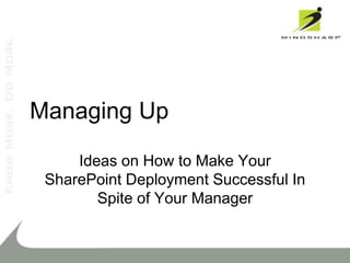 Managing Up

     Ideas on How to Make Your
 SharePoint Deployment Successful In
        Spite of Your Manager
 