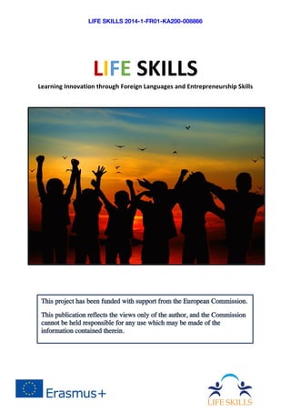 LIFE SKILLS 2014-1-FR01-KA200-008866	
	
	
LIFE	SKILLS	
Learning	Innovation	through	Foreign	Languages	and	Entrepreneurship	Skills	
	
	
 