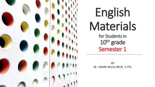 English
Materials
for Students in
10th grade
Semester 1
BY
M. IMAM MUSLIMIN, S.PD.
 