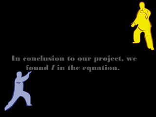 In conclusion to our project, we
found l in the equation.
 