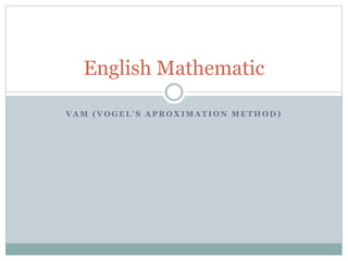 V A M ( V O G E L ’ S A P R O X I M A T I O N M E T H O D )
English Mathematic
 