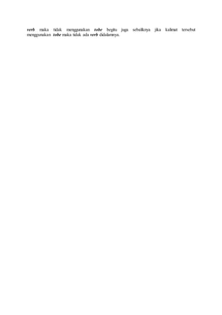 verb maka tidak menggunakan tobe begitu juga sebaliknya jika kalimat tersebut
menggunakan tobe maka tidak ada verb didalamnya.
 