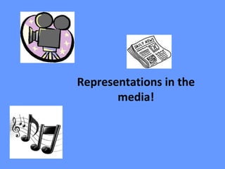 Representations in the
       media!
 