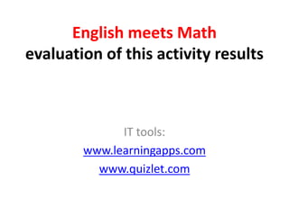 English meets Math
evaluation of this activity results
IT tools:
www.learningapps.com
www.quizlet.com
 