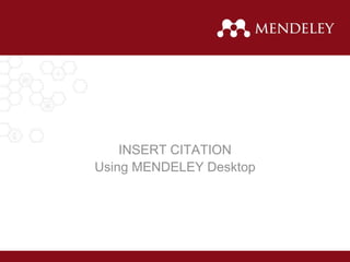 INSERT CITATION
Using MENDELEY Desktop
 