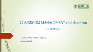 CLASSROOM MANAGEMENT and classroom
interaction
Cristina Belén Pilataxi Salgado
Nestor Bonilla
 