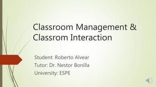 Classroom Management &
Classrom Interaction
Student: Roberto Alvear
Tutor: Dr. Nestor Bonilla
University: ESPE
 