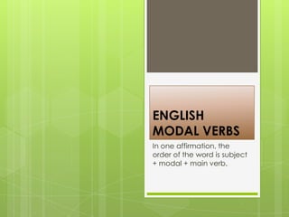 ENGLISH
MODAL VERBS
In one affirmation, the
order of the word is subject
+ modal + main verb.
 