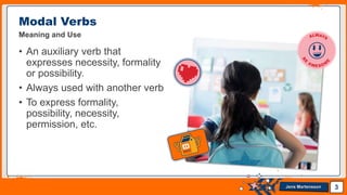 Jens Martensson
Modal Verbs
Meaning and Use
• An auxiliary verb that
expresses necessity, formality
or possibility.
• Always used with another verb
• To express formality,
possibility, necessity,
permission, etc.
3
 
