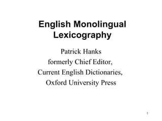 English Monolingual Lexicography Patrick Hanks formerly Chief Editor,  Current English Dictionaries,  Oxford University Press 