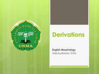 Derivations
English Morphology
Ade Sudirman, S.Pd.

 
