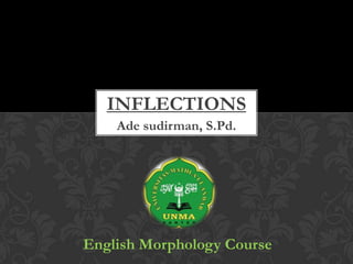 INFLECTIONS
Ade sudirman, S.Pd.

English Morphology Course

 