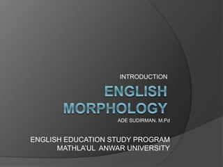 INTRODUCTION
ADE SUDIRMAN, M.Pd
ENGLISH EDUCATION STUDY PROGRAM
MATHLA’UL ANWAR UNIVERSITY
 