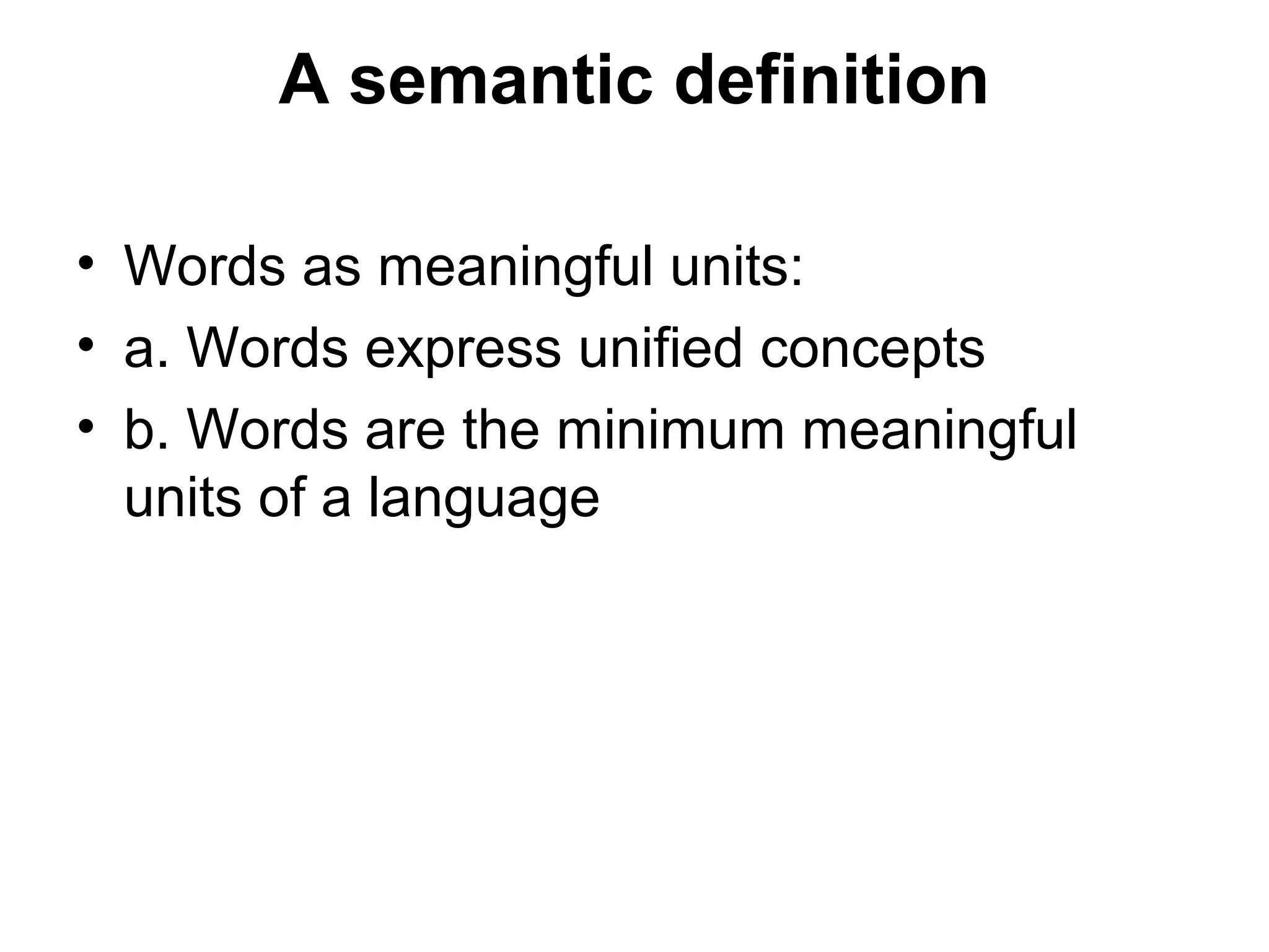 A semantic definition 
• Words as meaningful units: 
• a. Words express unified concepts 
• b. Words are the minimum meaningful 
units of a language 
 