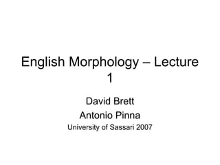 English Morphology – Lecture 
1 
David Brett 
Antonio Pinna 
University of Sassari 2007 
 