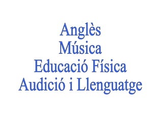 Anglès Música Educació Física Audició i Llenguatge 