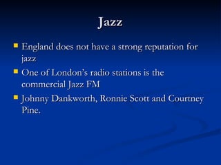 Jazz England does not have a strong reputation for jazz One of London’s radio stations is the commercial Jazz FM Johnny Dankworth, Ronnie Scott and Courtney Pine. 