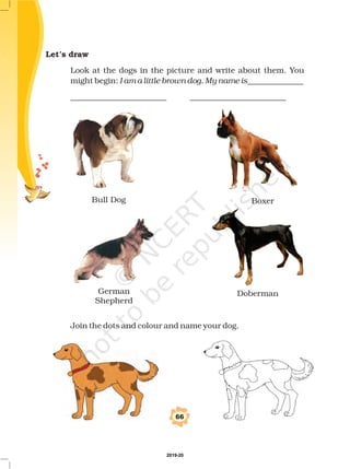 Let’s draw
Look at the dogs in the picture and write about them. You
might begin: ______________
________________________ ________________________
I am a little brown dog. My name is
66
Bull Dog Boxer
German
Shepherd
Doberman
Join the dots and colour and name your dog.
2019-20
 