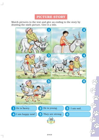PICTURE STORY
Match pictures to the text and give an ending to the story by
drawing the sixth picture. Give it a title.
1 2
3 4
65
He is heavy.
I am happy now!
He is young.
They are strong.
I am sad.21
4 65
3
4132
2019-20
 