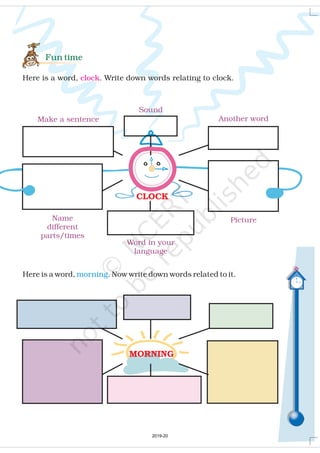 Picture
Make a sentence Another word
Sound
Word in your
language
Name
different
parts/times
Fun time
Here is a word, . Write down words relating to clock.clock
CLOCK
MORNING
Here is a word, . Now write down words related to it.morning
2019-20
 