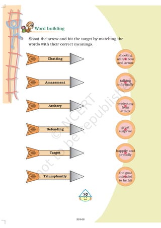 Word building
1. Shoot the arrow and hit the target by matching the
words with their correct meanings.
shooting
with a bow
and arrow
Chatting
talking
informally
Amazement
protecting
from
attack
Archery
great
surprise
Defending
happily and
proudly
Target
the goal
intended
to be hit
Triumphantly
#
2019-20
 