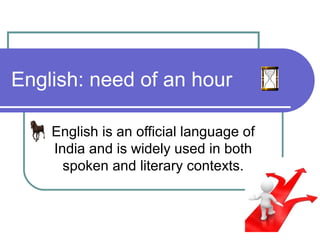 English: need of an hour

    English is an official language of
    India and is widely used in both
      spoken and literary contexts.
 
