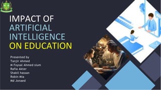IMPACT OF
ARTIFICIAL
INTELLIGENCE
ON EDUCATION
Presented by
Tanjir Ahmed
M Foysal Ahmed sium
Rafia Akter
Shakil hassan
Robin Mia
Md Jonaed
 