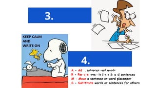 A - Add sentences and words
R - Remove unwanted words and sentences
M - Move a sentence or word placement
S - Substitute words or sentences for others
3.
Draftin
g
4.
Revisin
 