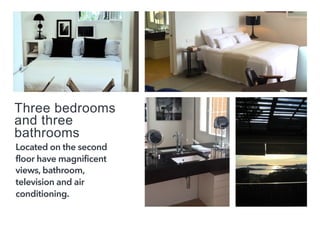 
Three bedrooms
and three
bathrooms
Located on the second
floor have magnificent
views, bathroom,
television and air
conditioning.
 