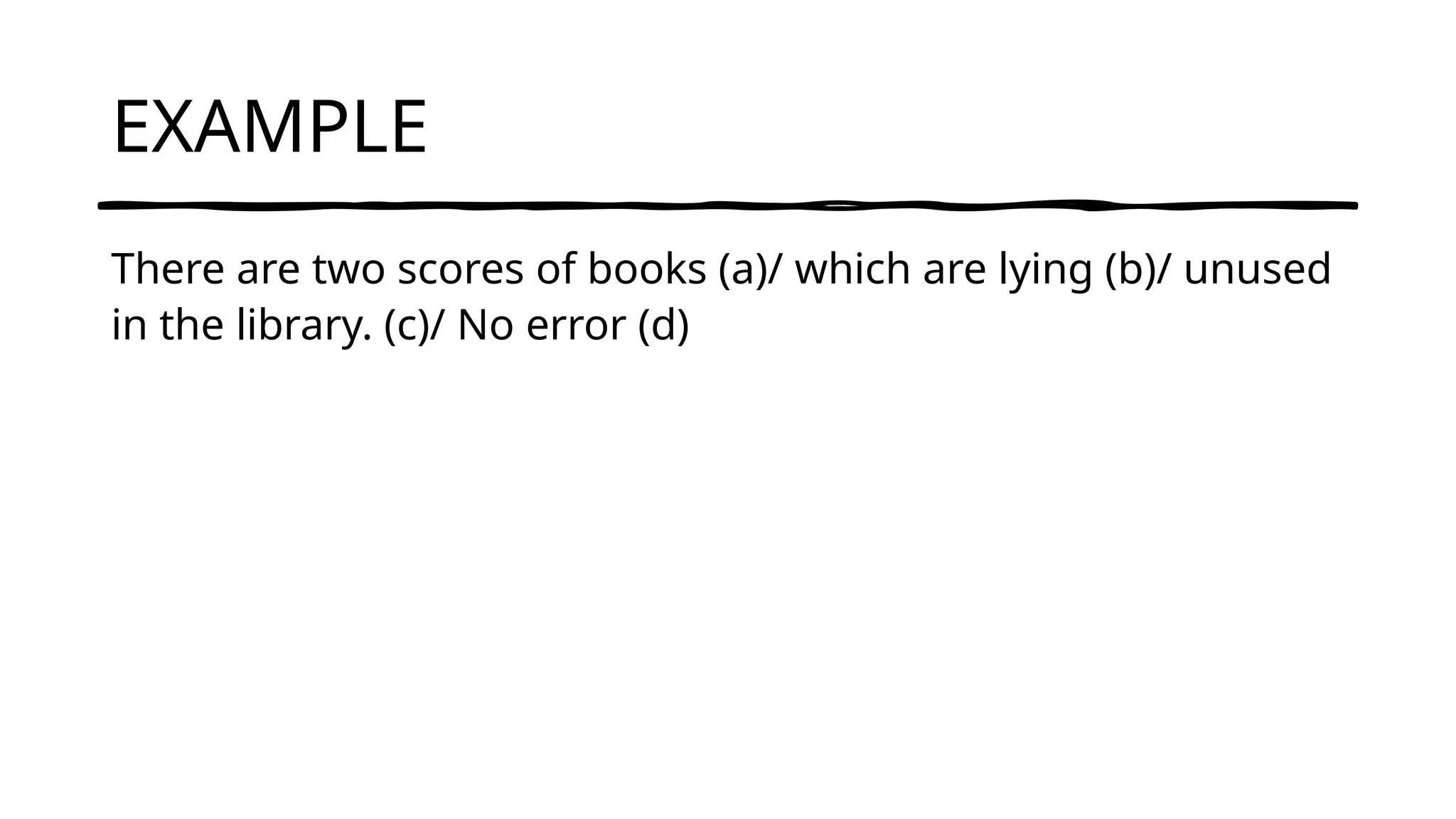 EXAMPLE
There are two scores of books (a)/ which are lying (b)/ unused
in the library. (c)/ No error (d)
 
