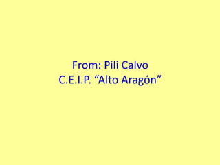 From: Pili Calvo
C.E.I.P. “Alto Aragón”
 