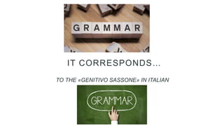 IT CORRESPONDS…
TO THE «GENITIVO SASSONE» IN ITALIAN
 