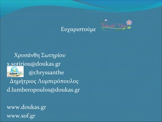 Ευχαριστούμε

Χρυσάνθη Σωτηρίου
x.sotiriou@doukas.gr
@chryssanthe
Δημήτριος Λυμπερόπουλος
d.lumberopoulos@doukas.gr
www.doukas.gr
www.sof.gr

 