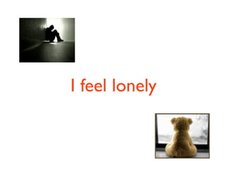 I feel lonely
 