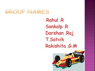 Rahul .R
Sankalp .R
Darshan .Raj
T.Satvik
Rakishita .G.M
 