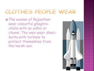  The women of Rajasthan
wear colourful ghaghra-
cholis with an odhni or
chunni. The men wear dhoti-
kurta with turbans to
protect themselves from
the harsh sun.
 