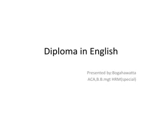 Diploma in English
Presented by:Bogahawatta
ACA,B.B.mgt HRM(special)
 