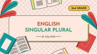 ENGLISH
SINGULAR PLURAL
2nd GRADE
12 July 2021
 
