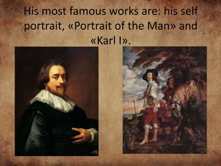 His most famous works are: his self
portrait, «Portrait of the Man» and
«Karl I».
 