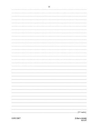13
1119/2 2017 [Lihat sebelah]
SULIT
………………………………………………………………………………………………………
………………………………………………………………………………………………………
………………………………………………………………………………………………………
………………………………………………………………………………………………………
………………………………………………………………………………………………………
………………………………………………………………………………………………………
………………………………………………………………………………………………………
………………………………………………………………………………………………………
………………………………………………………………………………………………………
………………………………………………………………………………………………………
………………………………………………………………………………………………………
………………………………………………………………………………………………………
………………………………………………………………………………………………………
………………………………………………………………………………………………………
………………………………………………………………………………………………………
………………………………………………………………………………………………………
………………………………………………………………………………………………………
………………………………............................................................................................................
............................................................................................................................................................
............................................................................................................................................................
............................................................................................................................................................
............................................................................................................................................................
............................................................................................................................................................
............................................................................................................................................................
............................................................................................................................................................
............................................................................................................................................................
............................................................................................................................................................
............................................................................................................................................................
............................................................................................................................................................
............................................................................................................................................................
.................................................................................................................................................. .........
..........................................................................................................................................[15 marks]
 