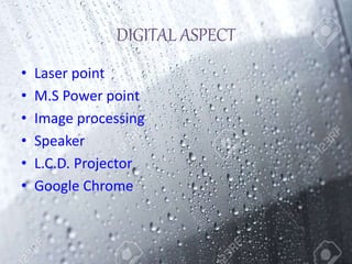 DIGITAL ASPECT
• Laser point
• M.S Power point
• Image processing
• Speaker
• L.C.D. Projector
• Google Chrome
 