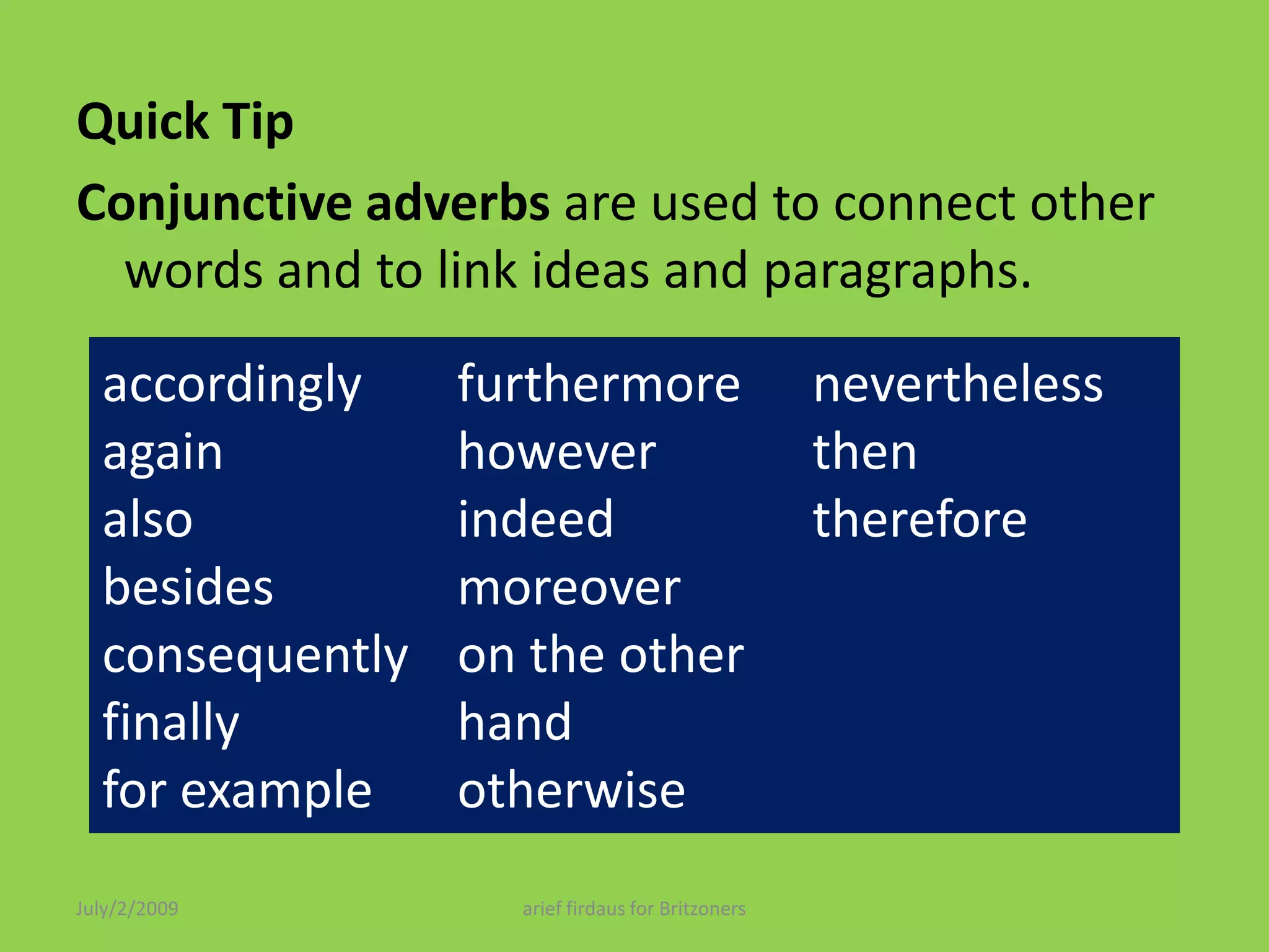 Quick TipConjunctive adverbs are used to connect other words and to link ideas and paragraphs.accordingly again                       also                      besidesconsequently                  finally                      for example        furthermorehowever       indeed                    moreover            on the other handotherwise                         nevertheless         then                      thereforeJuly/2/2009arief firdaus for Britzoners