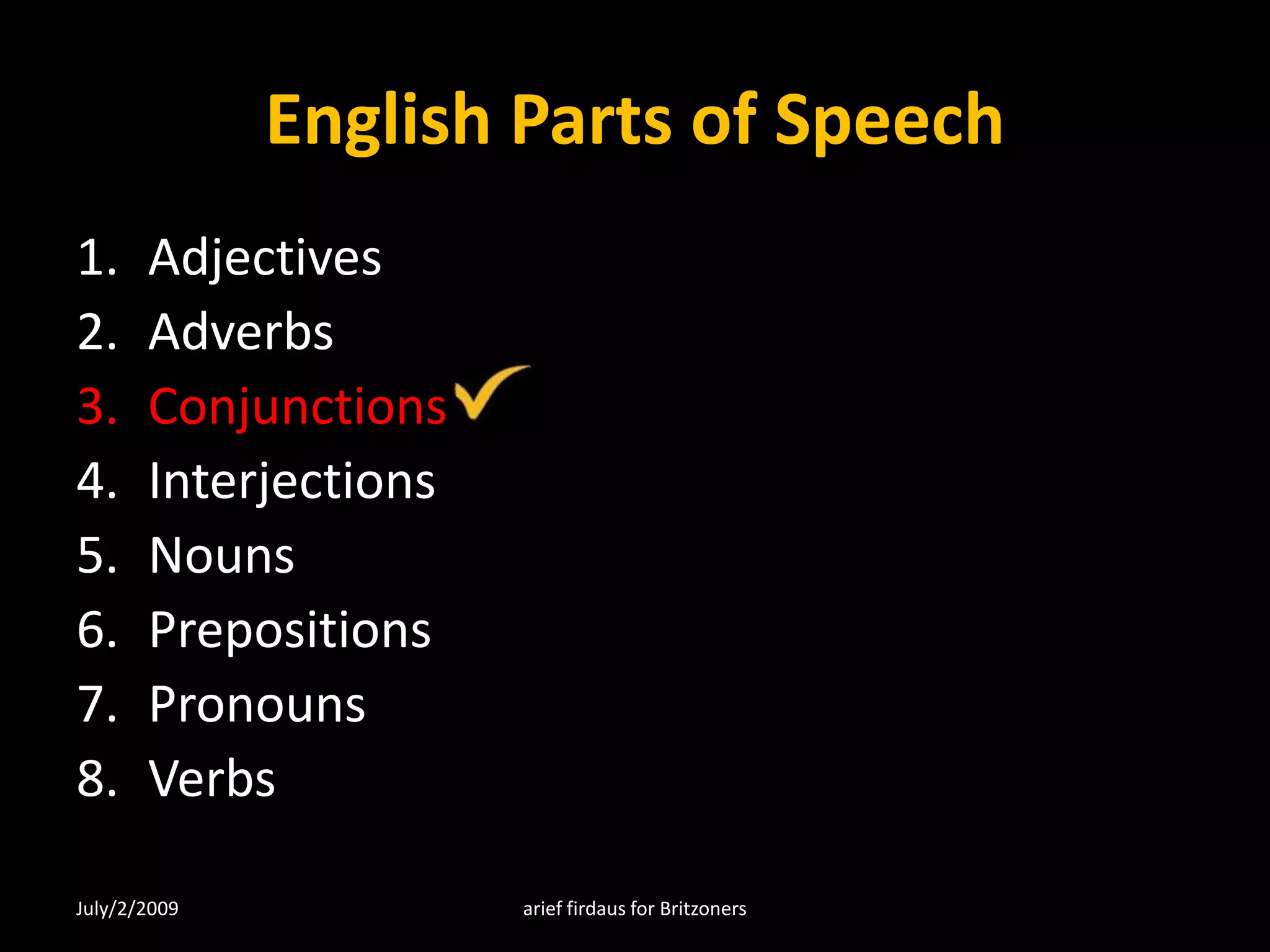 English Parts of SpeechAdjectivesAdverbsConjunctionsInterjectionsNounsPrepositionsPronounsVerbsJuly/2/2009arief firdaus for Britzoners