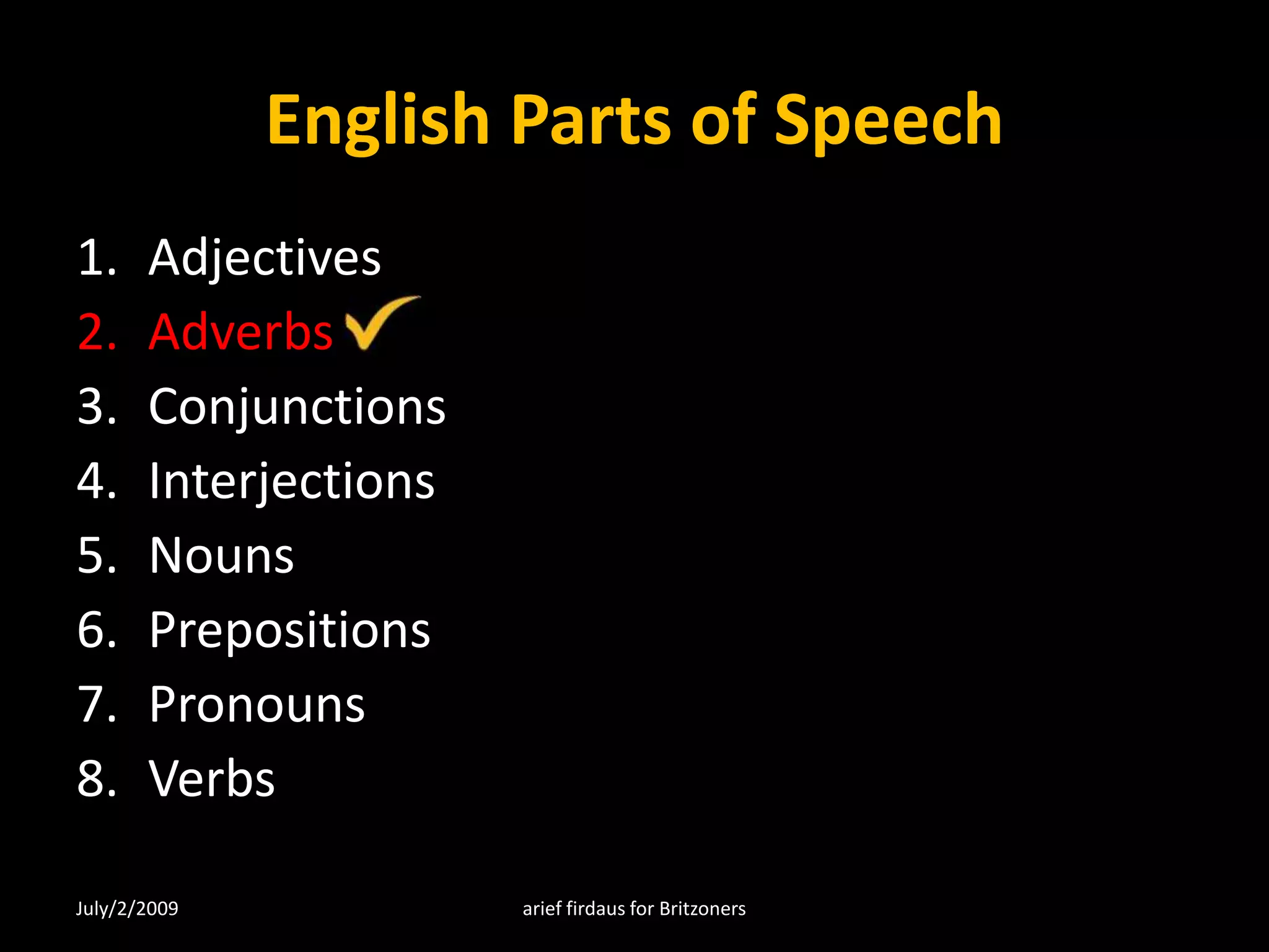 English Parts of SpeechAdjectivesAdverbsConjunctionsInterjectionsNounsPrepositionsPronounsVerbsJuly/2/2009arief firdaus for Britzoners