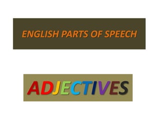 ADJECTIVES
ENGLISH PARTS OF SPEECH
 