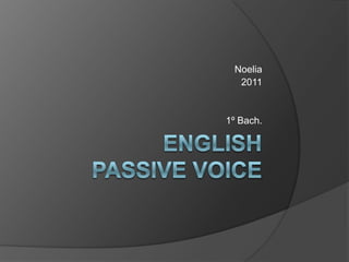 English passive voice Noelia 2011 1º Bach. 