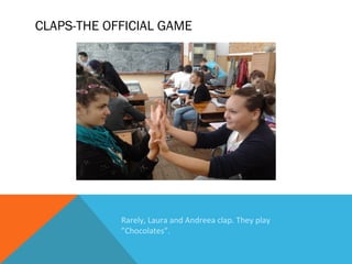 CLAPS-THE OFFICIAL GAME

Rarely, Laura and Andreea clap. They play
”Chocolates”.

 