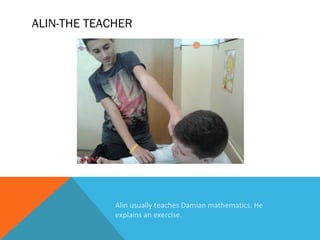 ALIN-THE TEACHER

Alin usually teaches Damian mathematics. He
explains an exercise.

 