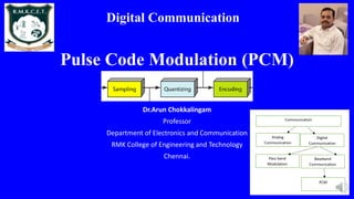 Pulse Code Modulation (PCM)
Dr.Arun Chokkalingam
Professor
Department of Electronics and Communication
RMK College of Engineering and Technology
Chennai.
1
Digital Communication
 