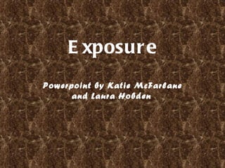 Exposure   Powerpoint by Katie McFarlane and Laura Hobden   